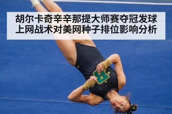 胡尔卡奇辛辛那提大师赛夺冠发球上网战术对美网种子排位影响分析