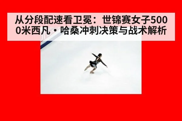 从分段配速看卫冕：世锦赛女子5000米西凡·哈桑冲刺决策与战术解析