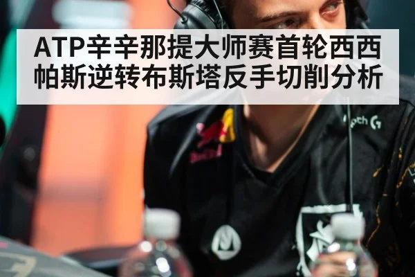 ATP辛辛那提大师赛首轮西西帕斯逆转布斯塔反手切削分析