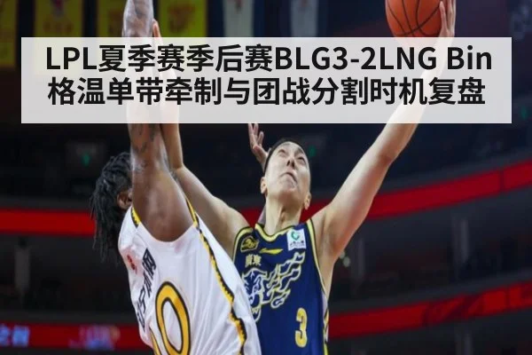 LPL夏季赛季后赛BLG3-2LNG Bin格温单带牵制与团战分割时机复盘