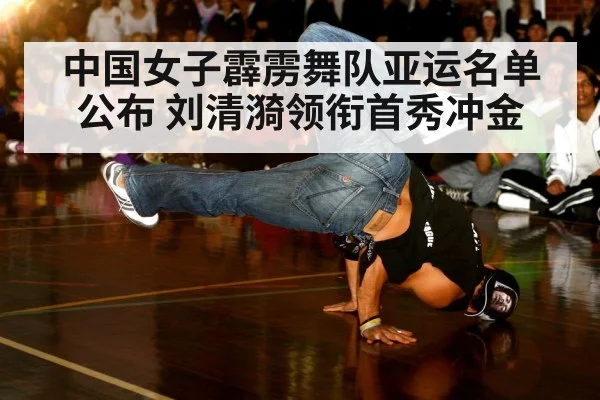 中国女子霹雳舞队亚运名单公布 刘清漪领衔首秀冲金