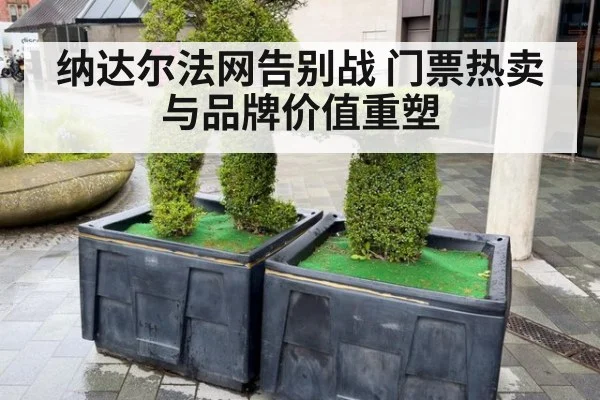 纳达尔法网告别战 门票热卖与品牌价值重塑