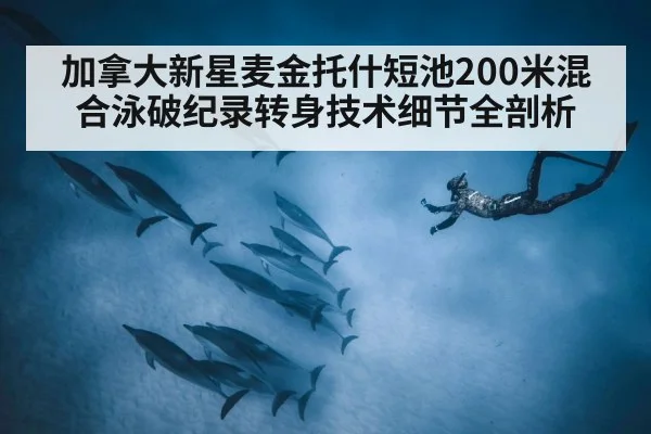 加拿大新星麦金托什短池200米混合泳破纪录转身技术细节全剖析