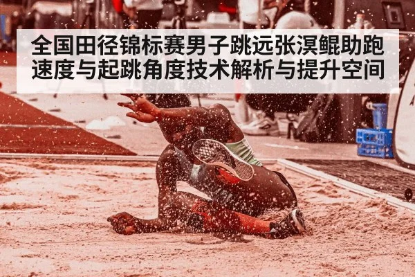 全国田径锦标赛男子跳远张溟鲲助跑速度与起跳角度技术解析与提升空间