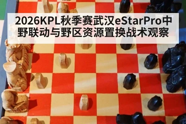 2026KPL秋季赛武汉eStarPro中野联动与野区资源置换战术观察