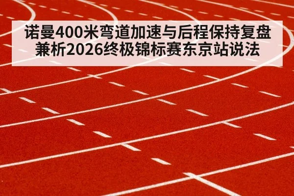 诺曼400米弯道加速与后程保持复盘 兼析2026终极锦标赛东京站说法