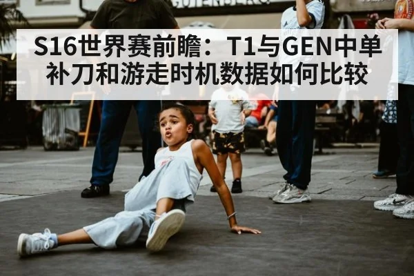 S16世界赛前瞻：T1与GEN中单补刀和游走时机数据如何比较