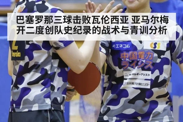 巴塞罗那三球击败瓦伦西亚 亚马尔梅开二度创队史纪录的战术与青训分析