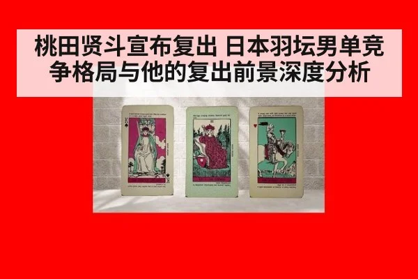 桃田贤斗宣布复出 日本羽坛男单竞争格局与他的复出前景深度分析